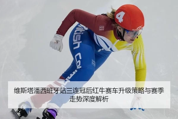 维斯塔潘西班牙站三连冠后红牛赛车升级策略与赛季走势深度解析