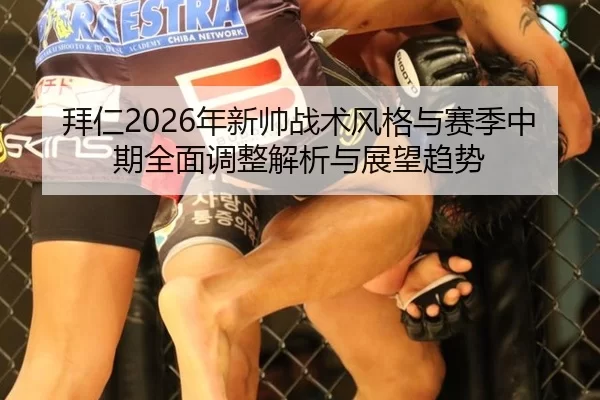 拜仁2026年新帅战术风格与赛季中期全面调整解析与展望趋势