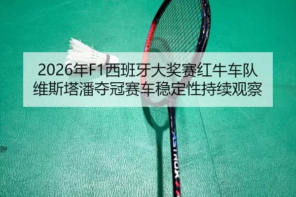 2026年F1西班牙大奖赛红牛车队维斯塔潘夺冠赛车稳定性持续观察